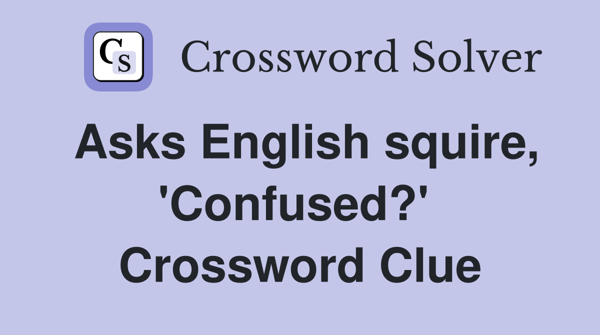 Asks English squire, 'Confused?'  Crossword Clue