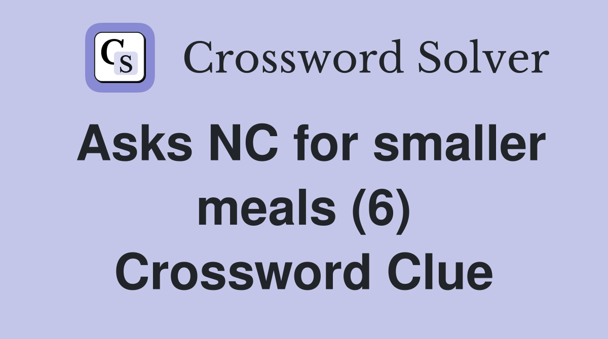 Asks NC for smaller meals (6) Crossword Clue
