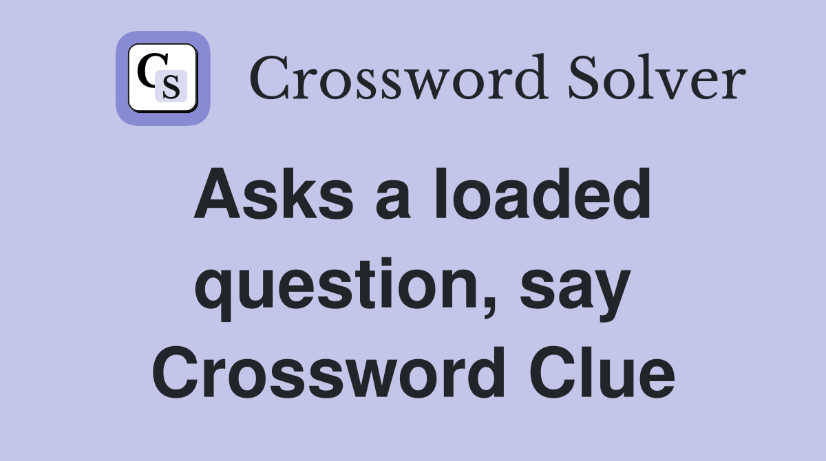 Asks a loaded question, say Crossword Clue