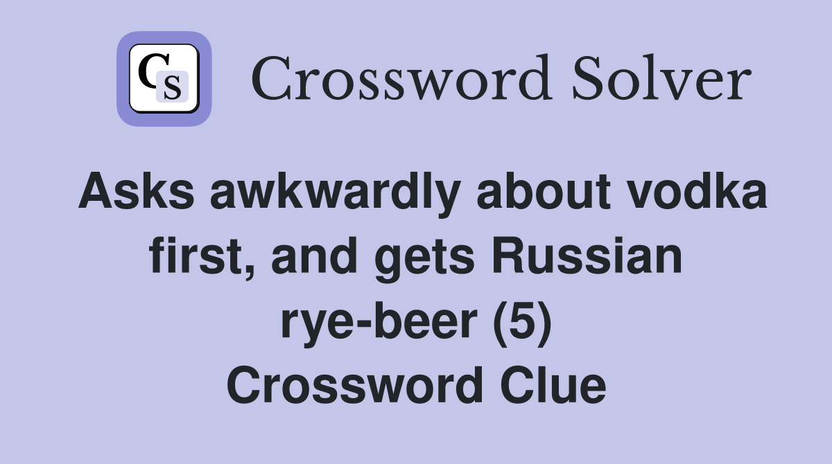 Asks awkwardly about vodka first, and gets Russian rye-beer (5) Crossword Clue