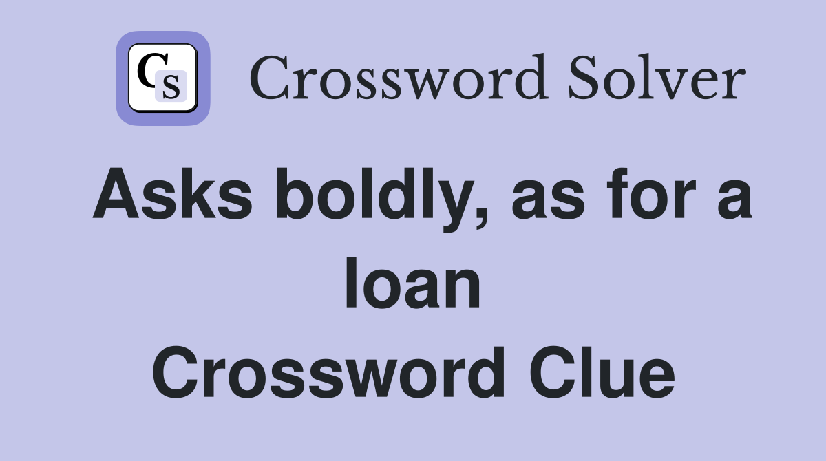 Asks boldly, as for a loan Crossword Clue