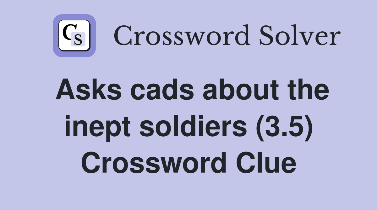 Asks cads about the inept soldiers (3.5) Crossword Clue