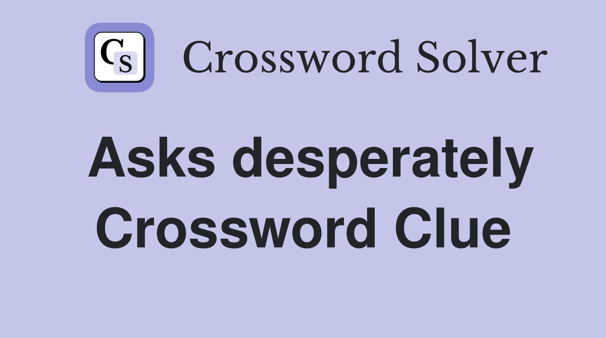 Asks desperately Crossword Clue