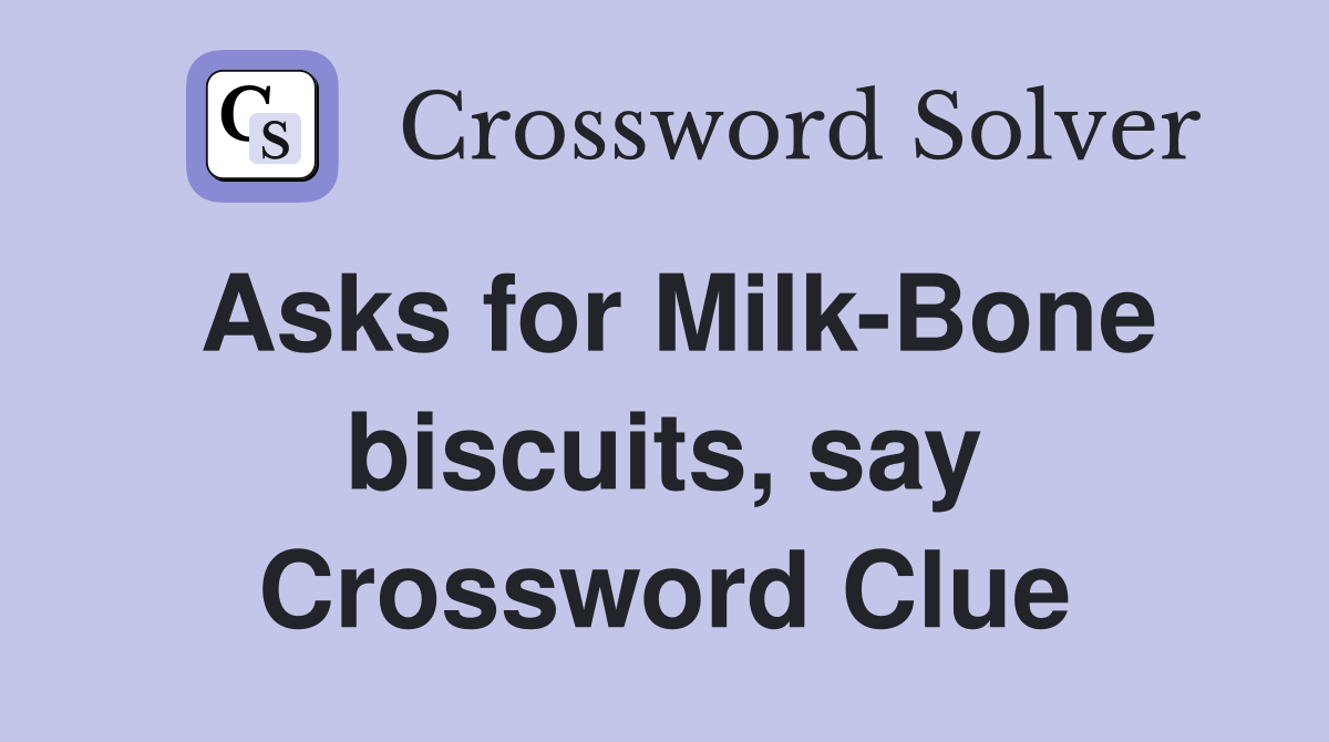 Asks for Milk-Bone biscuits, say Crossword Clue