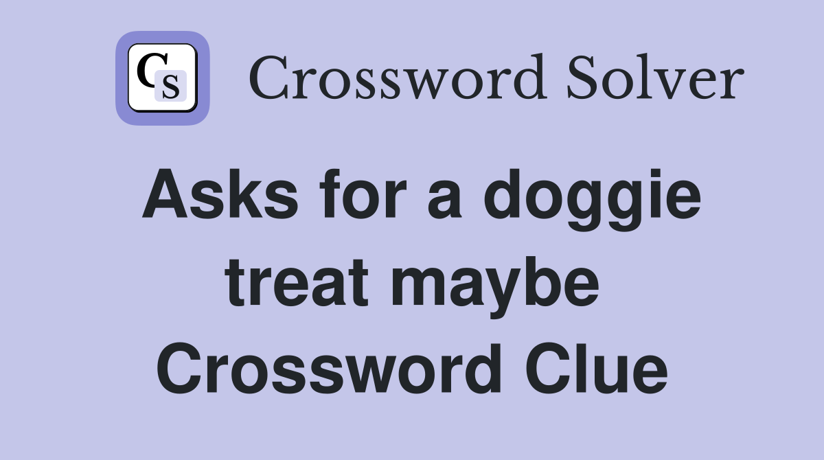 Asks for a doggie treat maybe Crossword Clue