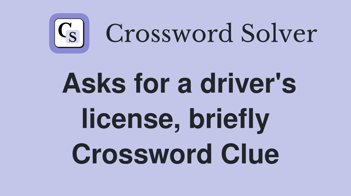 Asks for a driver's license, briefly Crossword Clue