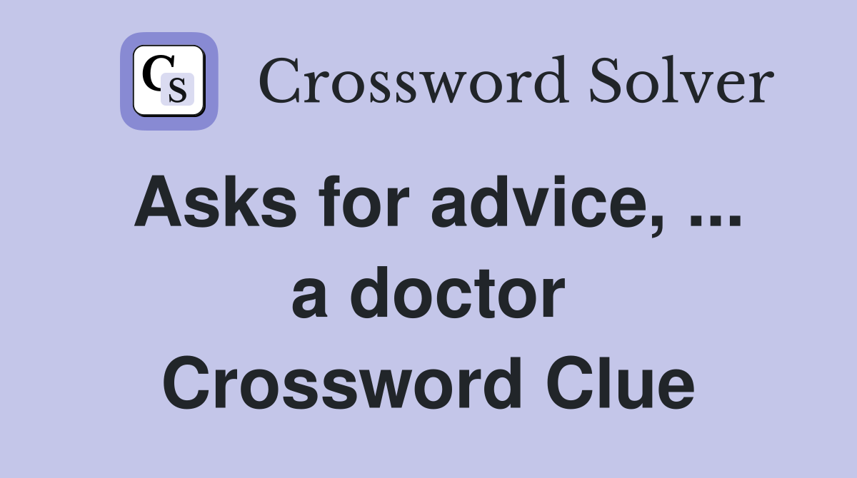Asks for advice, ... a doctor Crossword Clue