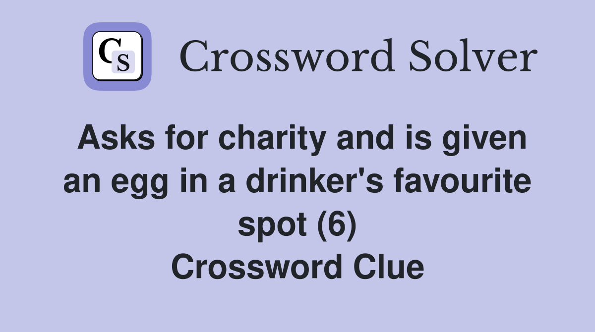 Asks for charity and is given an egg in a drinker's favourite spot (6) Crossword Clue