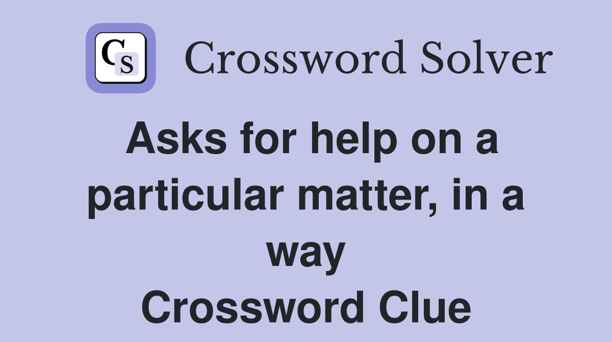 Asks for help on a particular matter, in a way Crossword Clue
