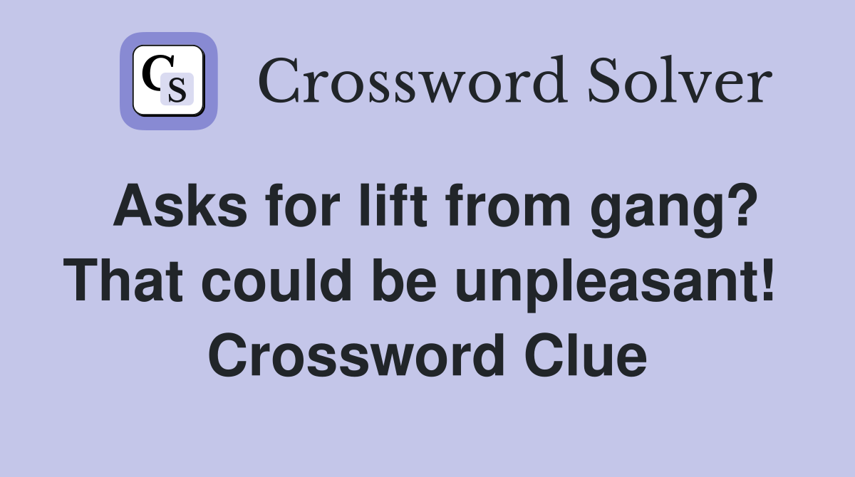 Asks for lift from gang? That could be unpleasant!  Crossword Clue
