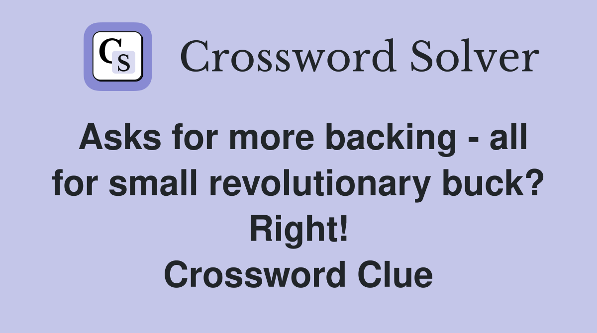 Asks for more backing - all for small revolutionary buck? Right! Crossword Clue