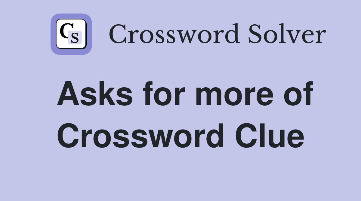 Asks for more of Crossword Clue
