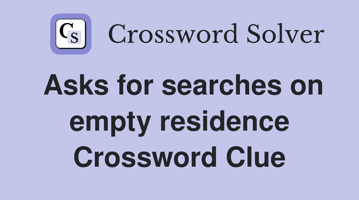 Asks for searches on empty residence Crossword Clue