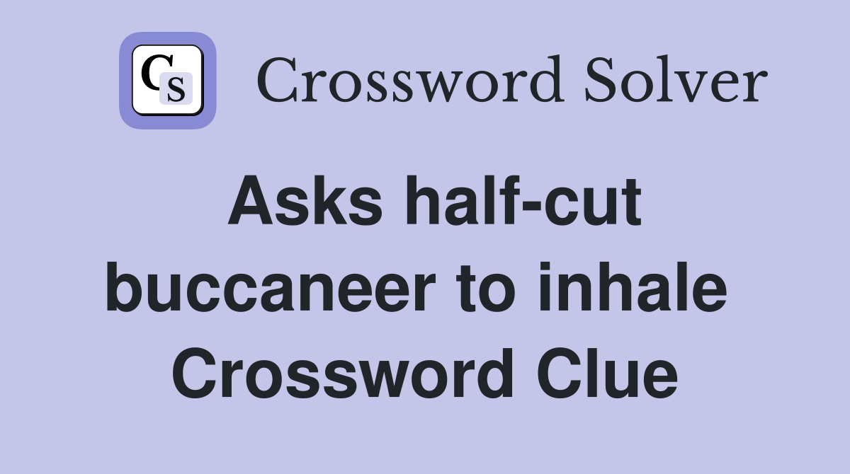 Asks half-cut buccaneer to inhale  Crossword Clue