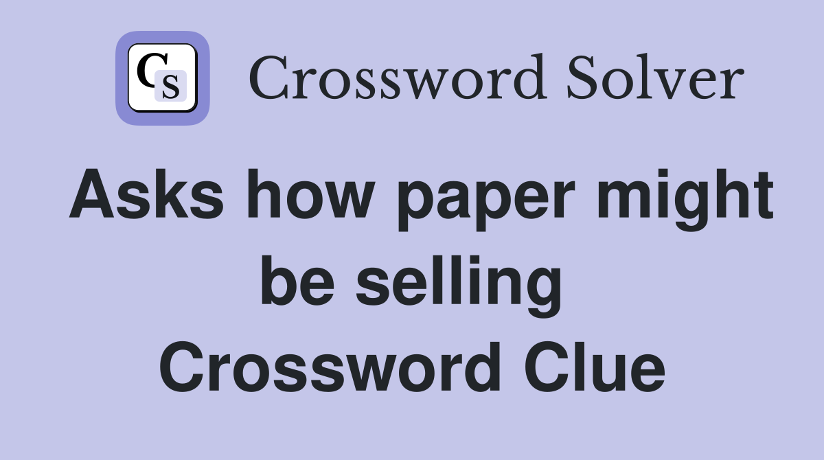 Asks how paper might be selling Crossword Clue