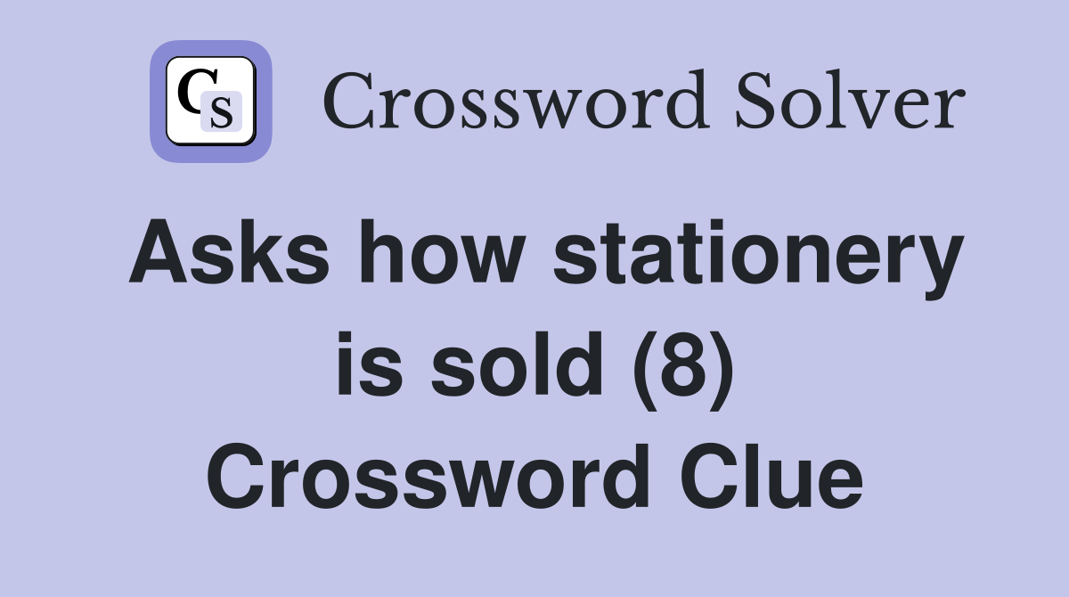 Asks how stationery is sold (8) Crossword Clue