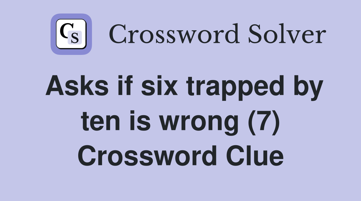 Asks if six trapped by ten is wrong (7) Crossword Clue