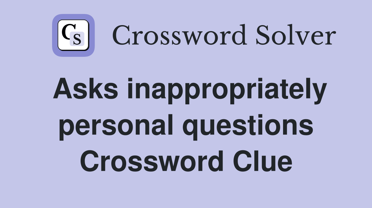Asks inappropriately personal questions Crossword Clue