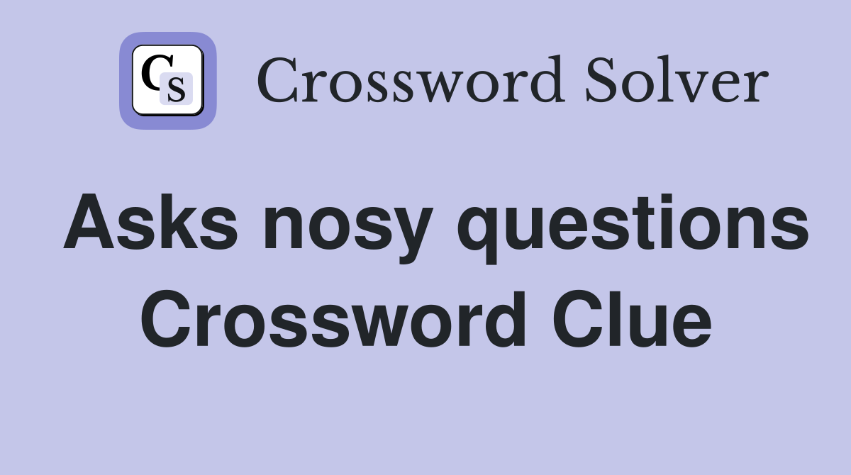 Asks nosy questions Crossword Clue