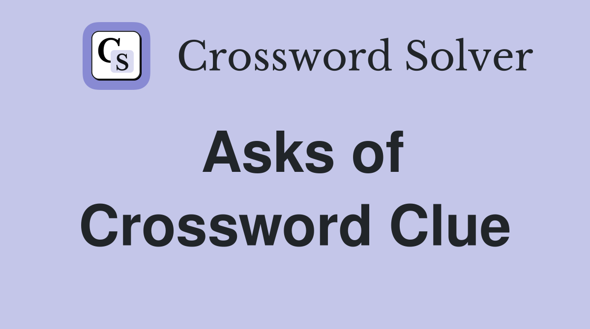 Asks of Crossword Clue