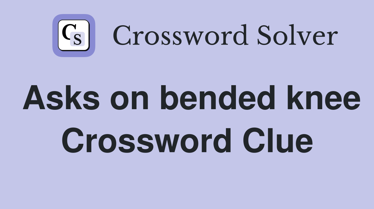 Asks on bended knee Crossword Clue