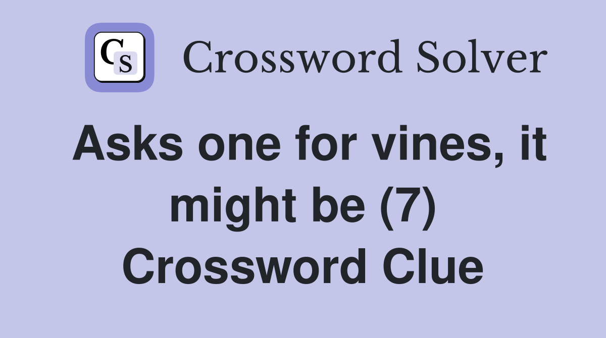 Asks one for vines, it might be (7) Crossword Clue