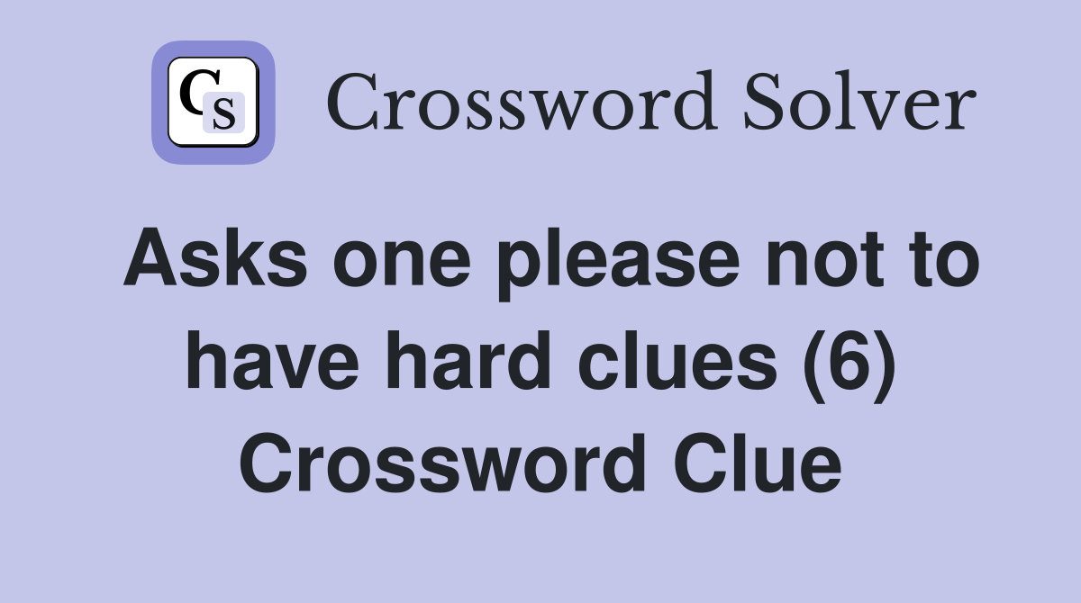 Asks one please not to have hard clues (6) Crossword Clue