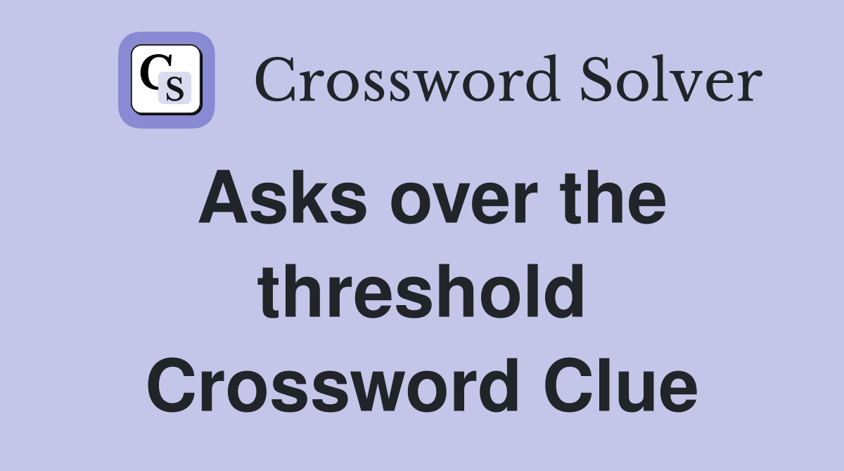 Asks over the threshold Crossword Clue