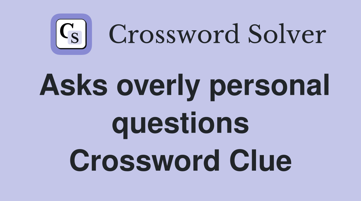 Asks overly personal questions Crossword Clue