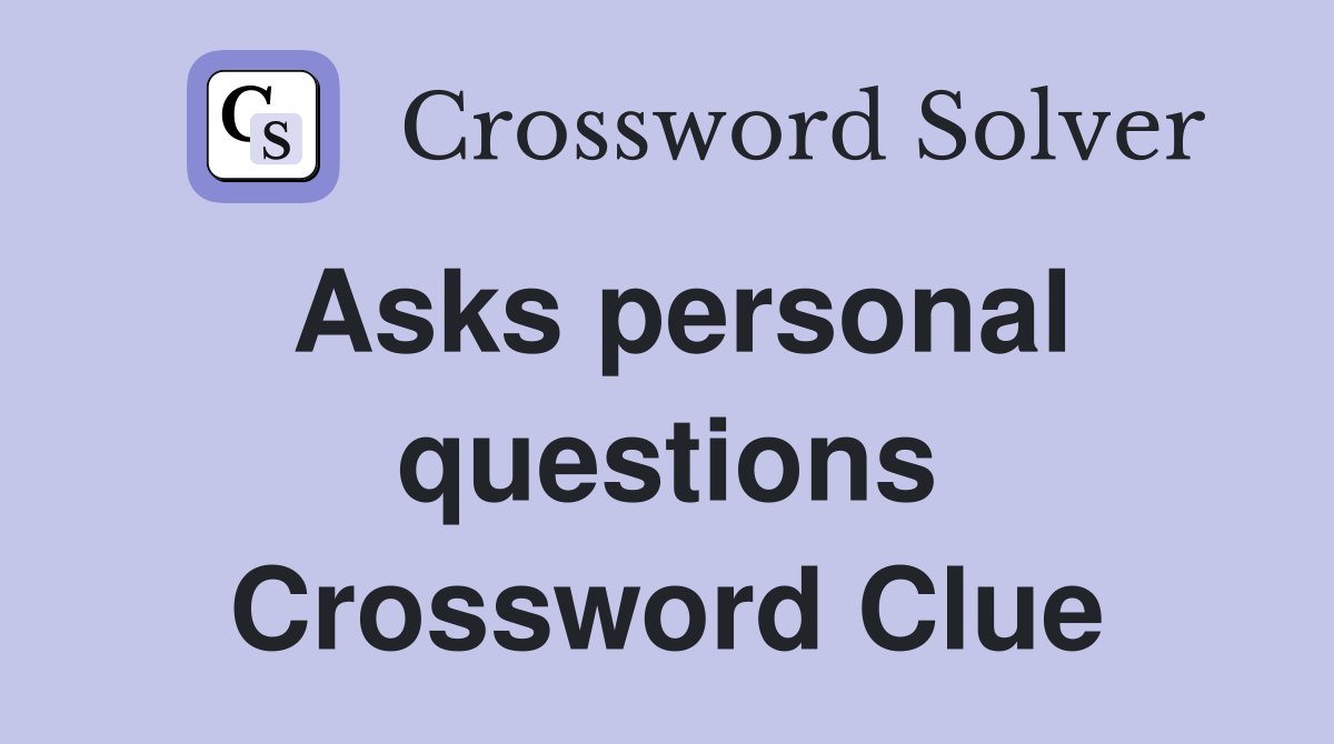 Asks personal questions Crossword Clue