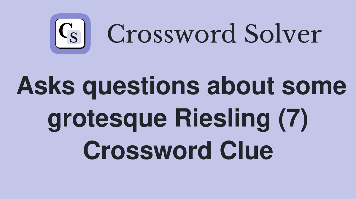 Asks questions about some grotesque Riesling (7) Crossword Clue