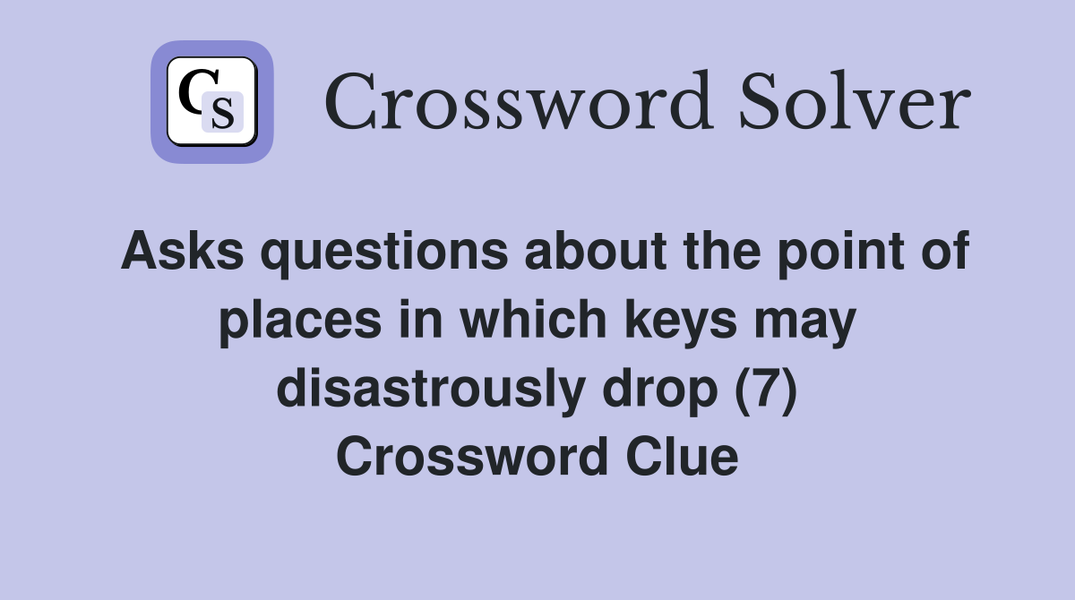 Asks questions about the point of places in which keys may disastrously drop (7) Crossword Clue
