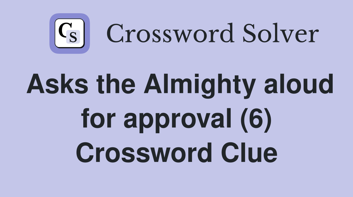 Asks the Almighty aloud for approval (6) Crossword Clue
