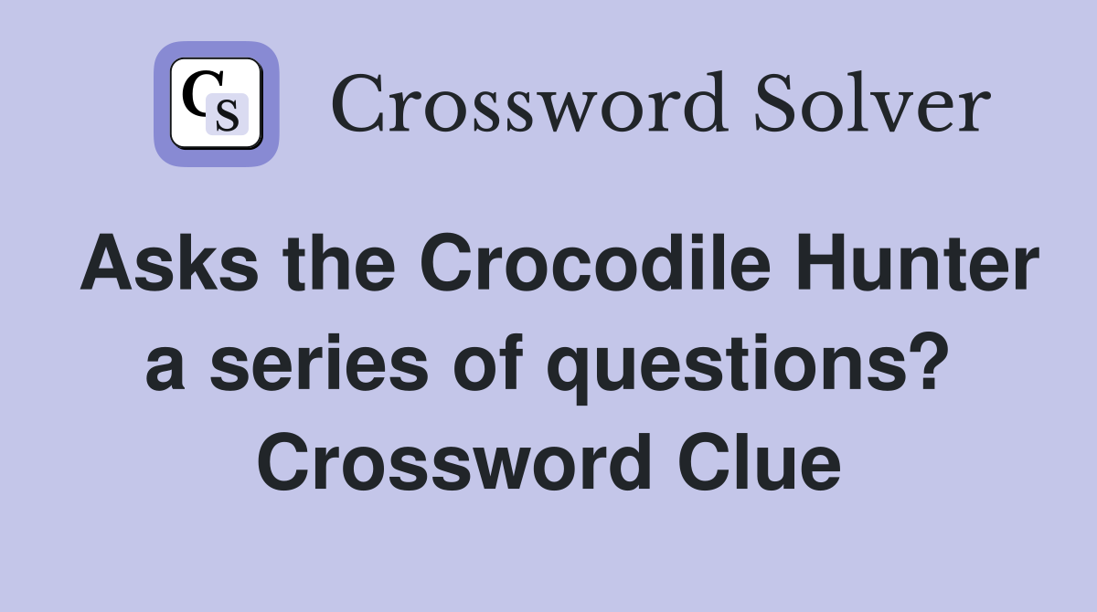 Asks the Crocodile Hunter a series of questions? Crossword Clue