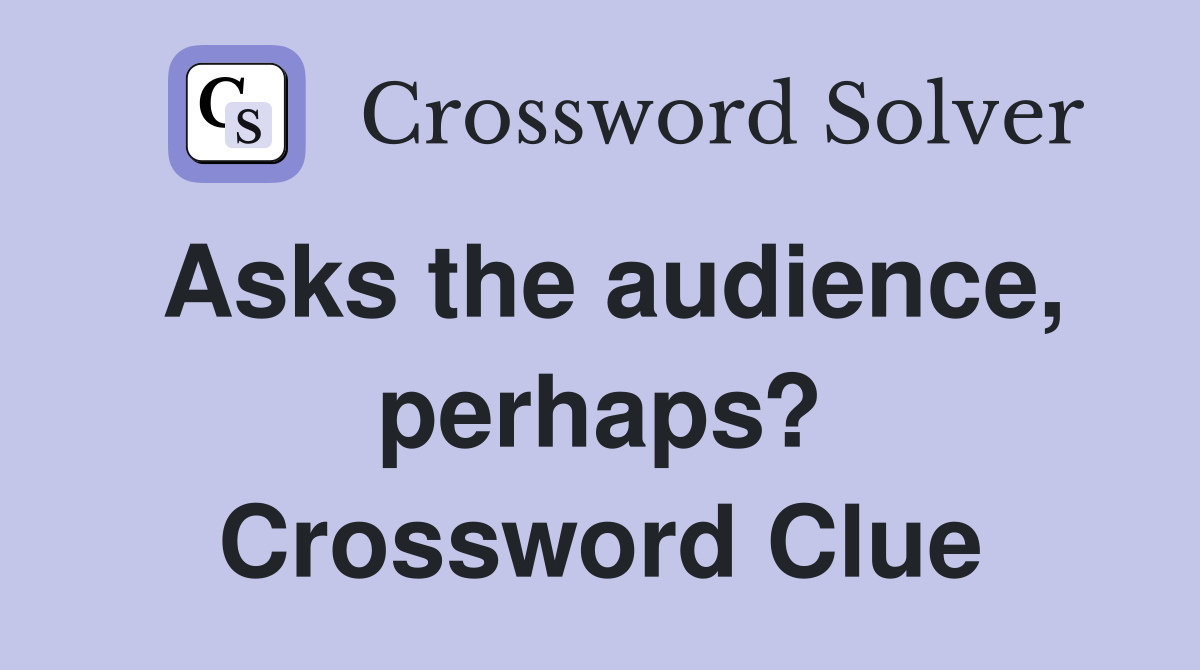 Asks the audience, perhaps? Crossword Clue