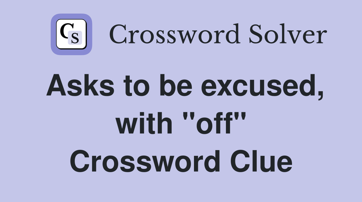 Asks to be excused, with "off" Crossword Clue