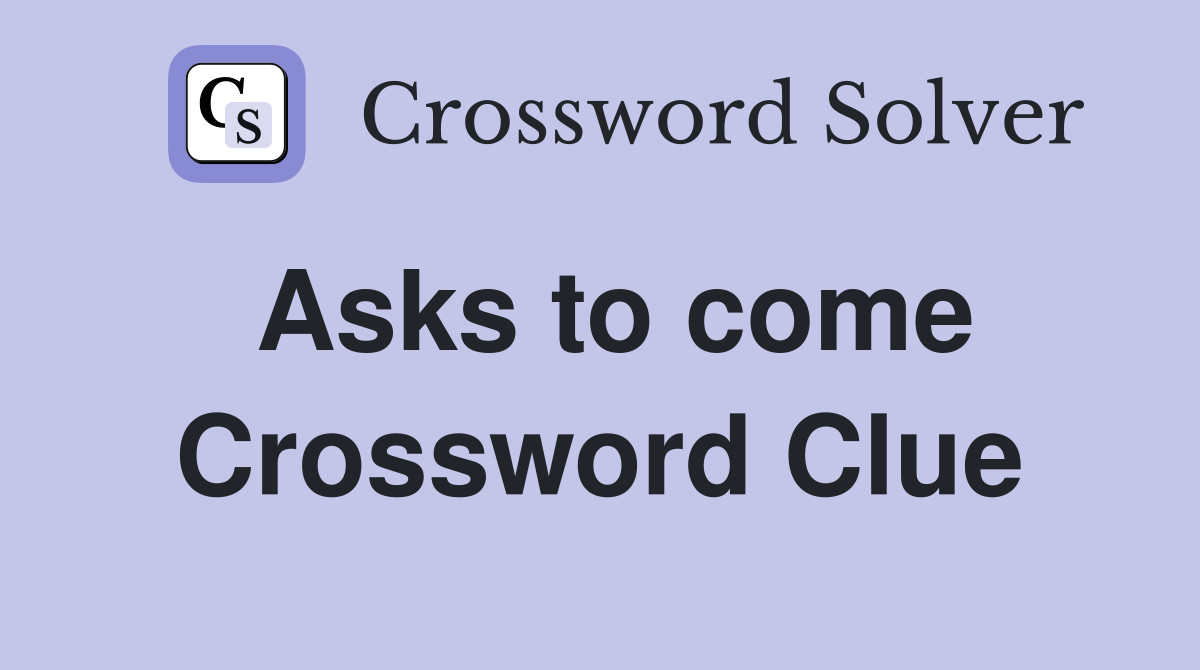 Asks to come Crossword Clue Answers Crossword Solver