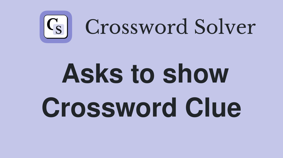 Asks to show Crossword Clue