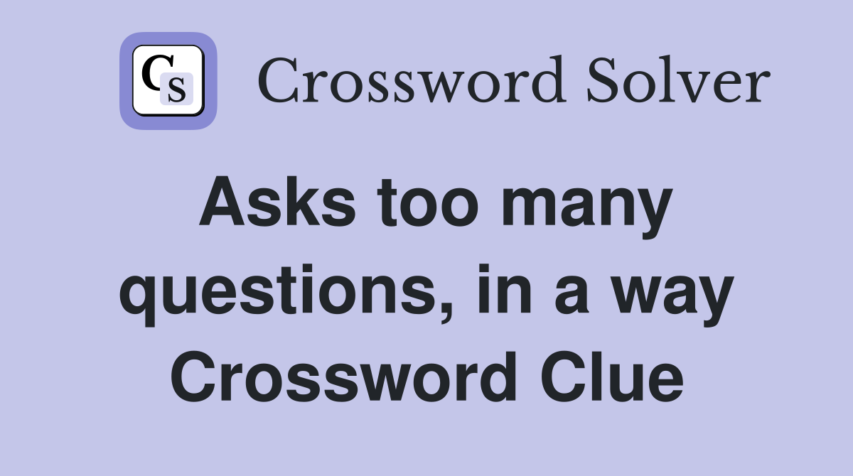 Asks too many questions, in a way Crossword Clue