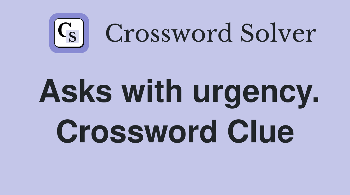 Asks with urgency. Crossword Clue
