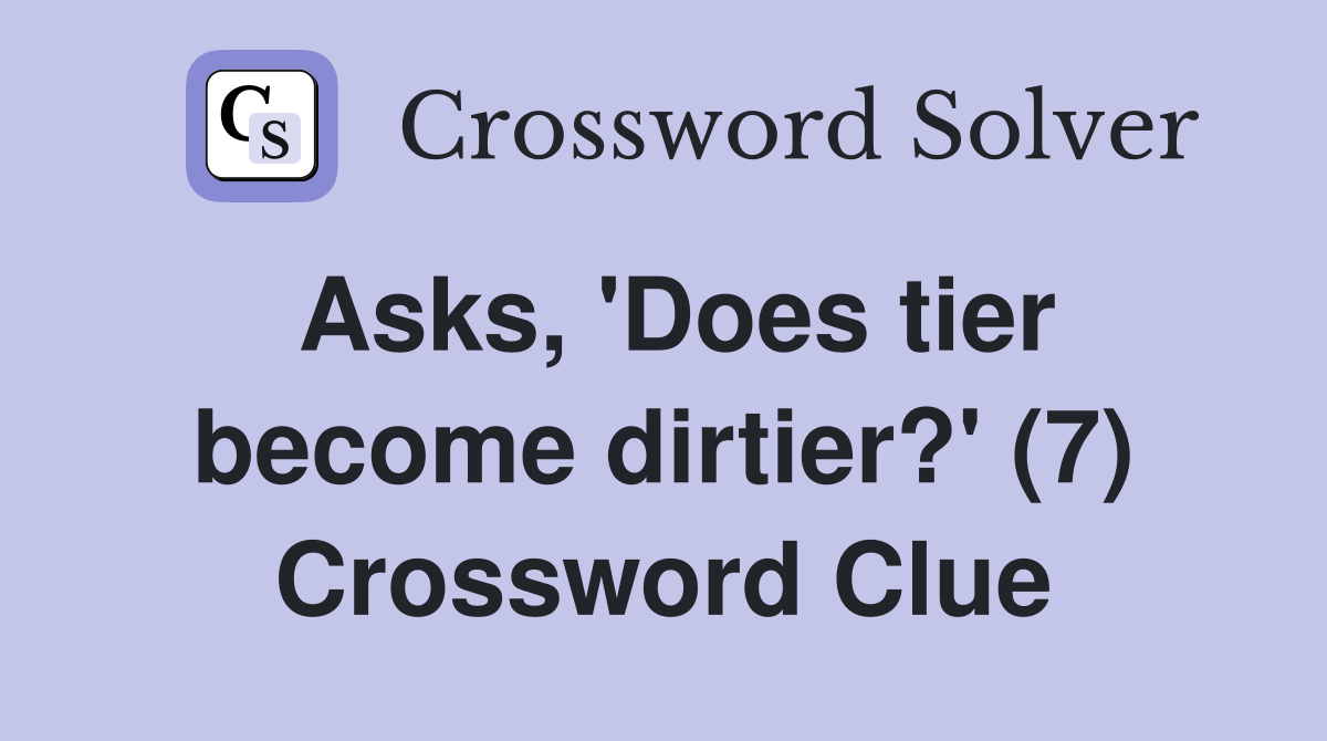 Asks, 'Does tier become dirtier?' (7) Crossword Clue