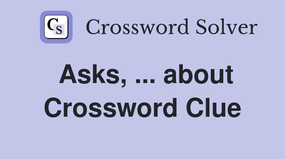 Asks, ... about Crossword Clue