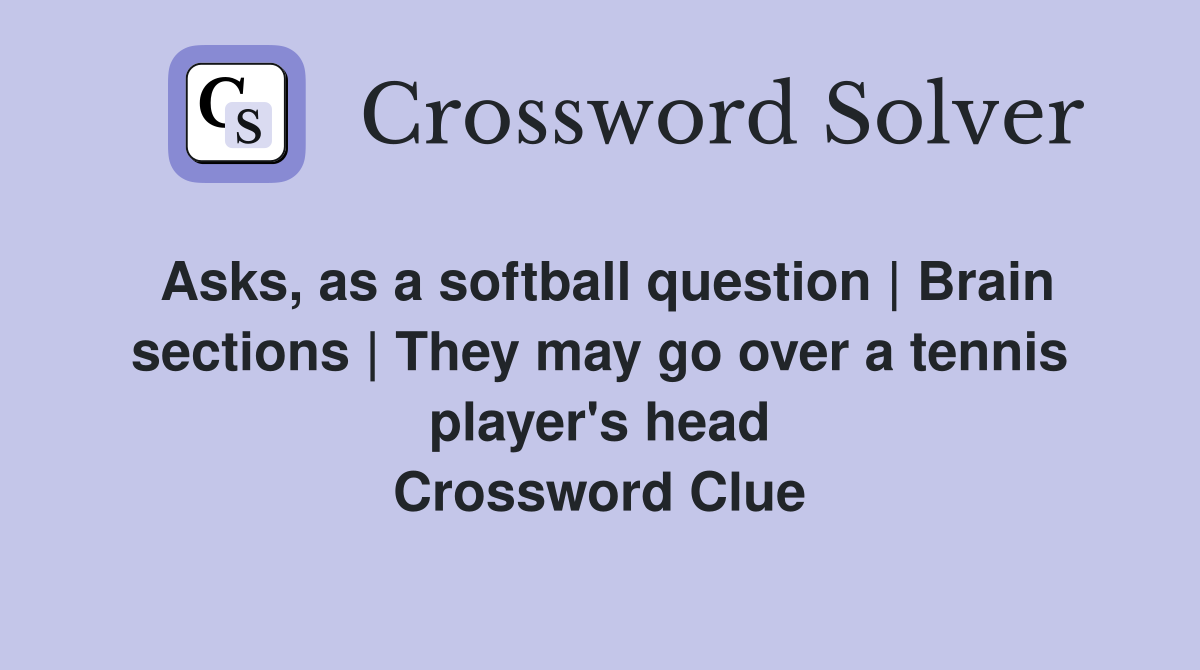 Asks, as a softball question | Brain sections | They may go over a tennis player's head Crossword Clue