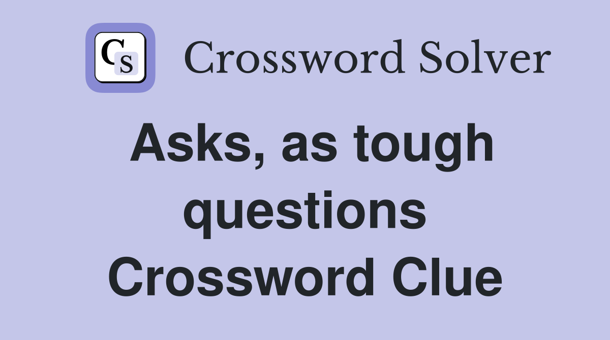 Asks, as tough questions Crossword Clue