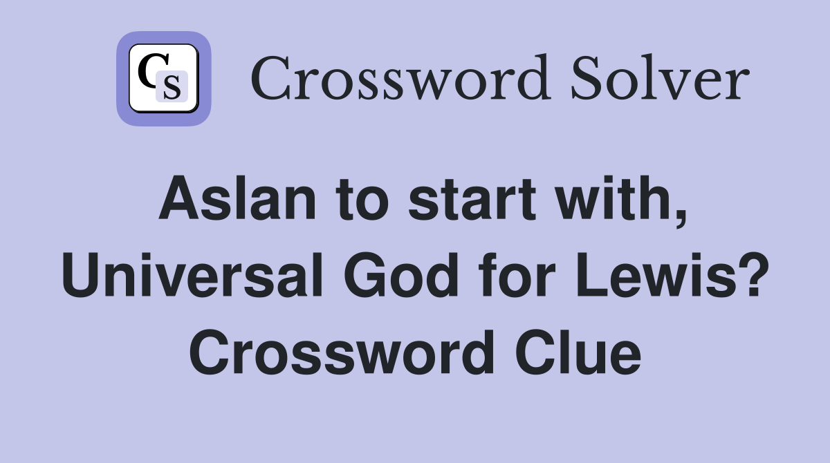 Aslan to start with, Universal God for Lewis? Crossword Clue