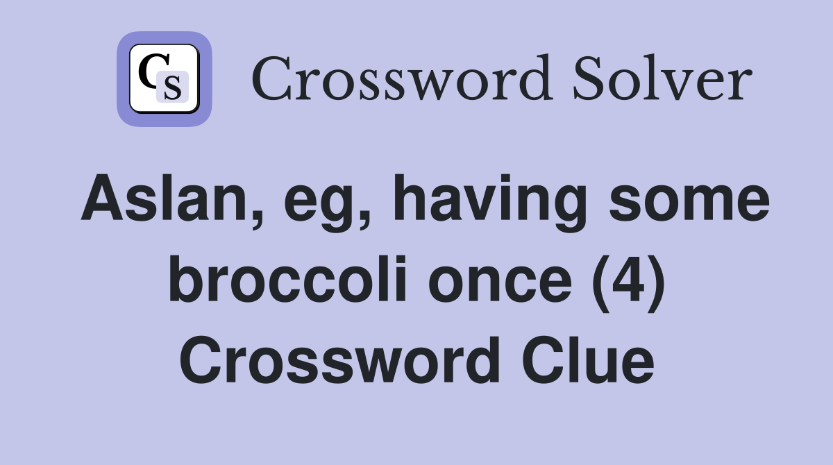 Aslan, eg, having some broccoli once (4) Crossword Clue