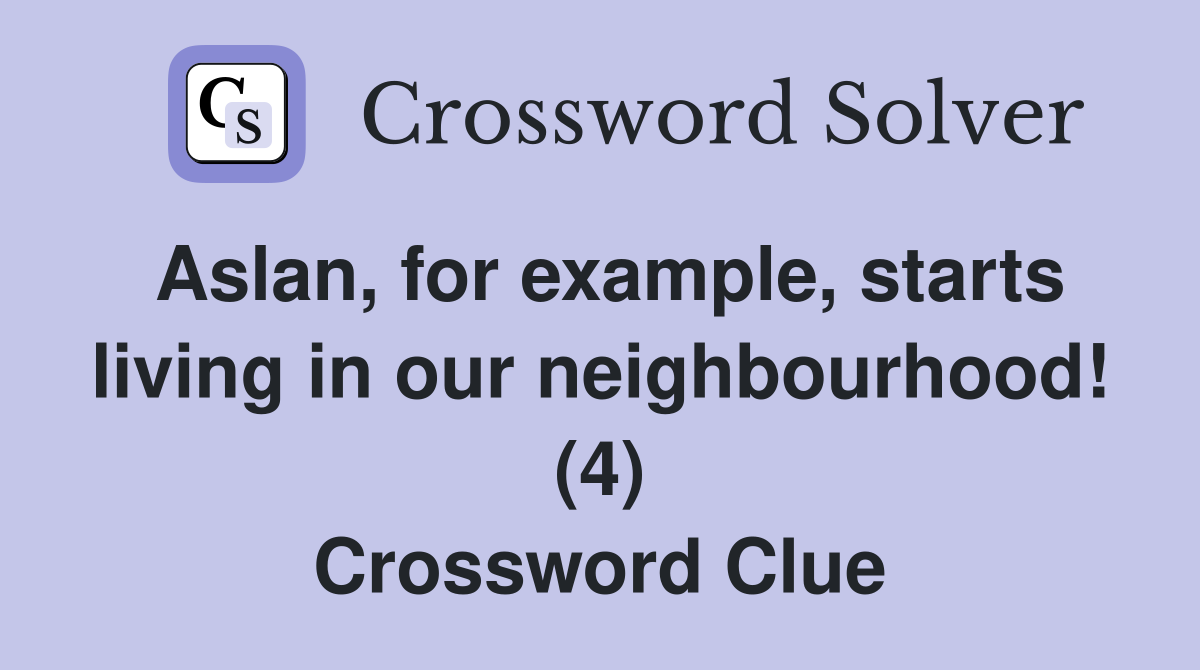 Aslan, for example, starts living in our neighbourhood! (4) Crossword Clue