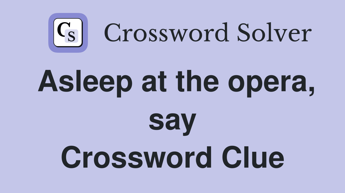 Asleep at the opera, say Crossword Clue