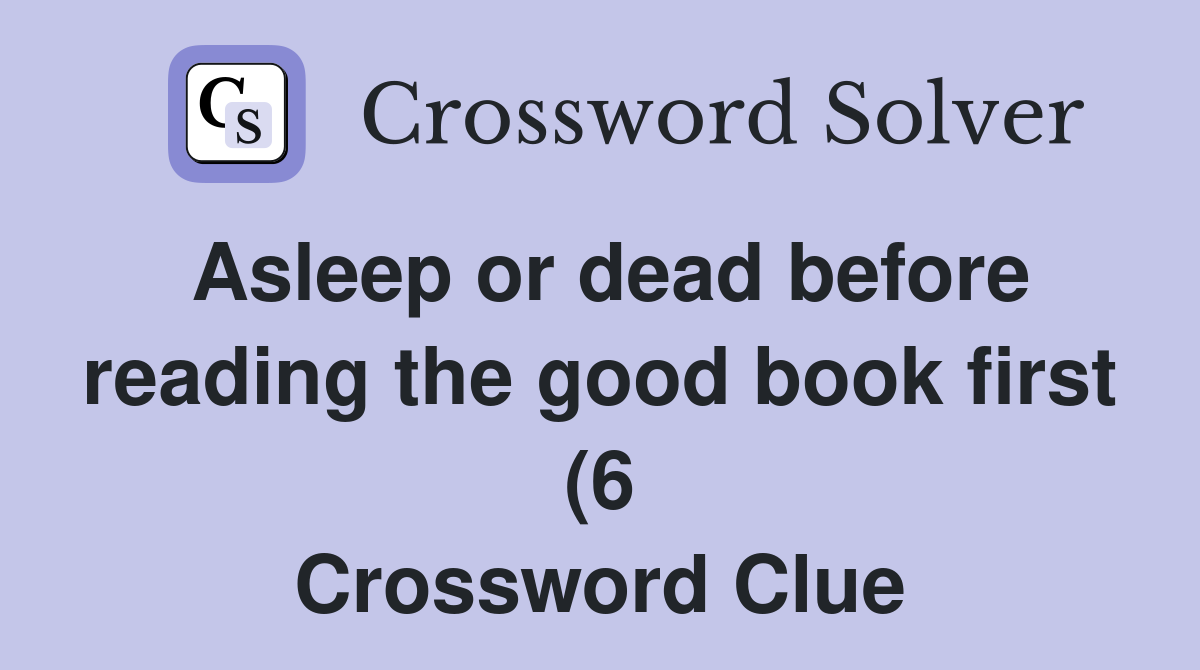 Asleep or dead before reading the good book first (6) Crossword Clue Asleep or dead before reading the good book first (6) Crossword Clue