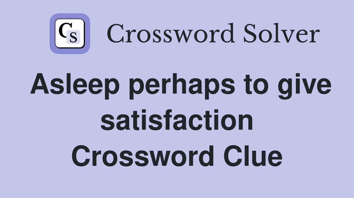 Asleep perhaps to give satisfaction Crossword Clue